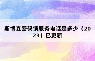 斯博森密码锁服务电话是多少（2023）已更新