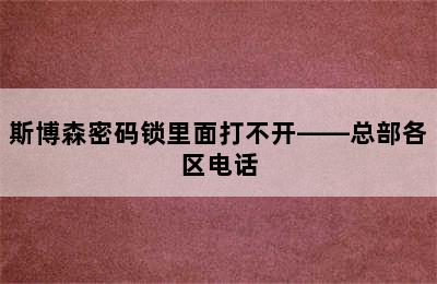 斯博森密码锁里面打不开——总部各区电话