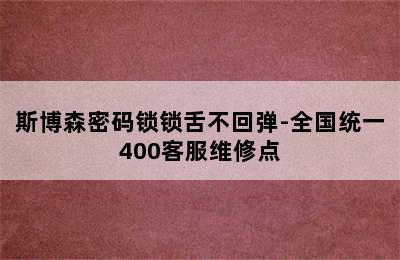 斯博森密码锁锁舌不回弹-全国统一400客服维修点