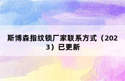 斯博森指纹锁厂家联系方式（2023）已更新