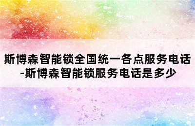 斯博森智能锁全国统一各点服务电话-斯博森智能锁服务电话是多少