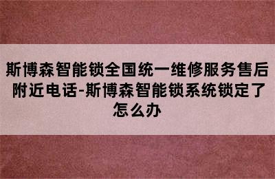 斯博森智能锁全国统一维修服务售后附近电话-斯博森智能锁系统锁定了怎么办