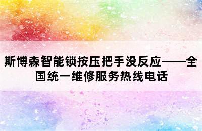 斯博森智能锁按压把手没反应——全国统一维修服务热线电话