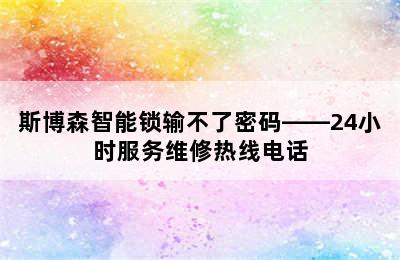 斯博森智能锁输不了密码——24小时服务维修热线电话