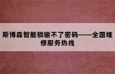 斯博森智能锁输不了密码——全国维修服务热线