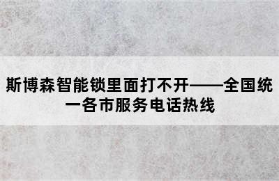 斯博森智能锁里面打不开——全国统一各市服务电话热线