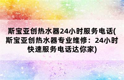 斯宝亚创热水器24小时服务电话(斯宝亚创热水器专业维修：24小时快速服务电话达你家)