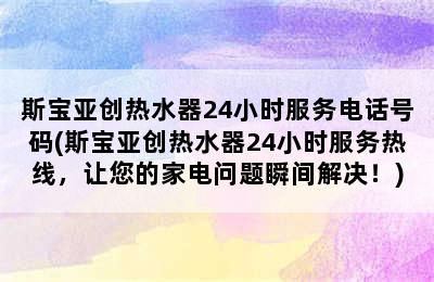 斯宝亚创热水器24小时服务电话号码(斯宝亚创热水器24小时服务热线，让您的家电问题瞬间解决！)