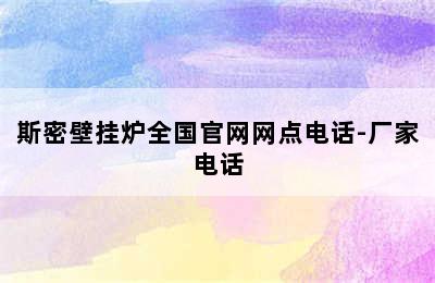 斯密壁挂炉全国官网网点电话-厂家电话