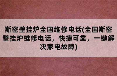 斯密壁挂炉全国维修电话(全国斯密壁挂炉维修电话，快捷可靠，一键解决家电故障)