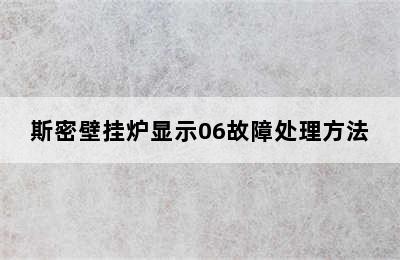 斯密壁挂炉显示06故障处理方法