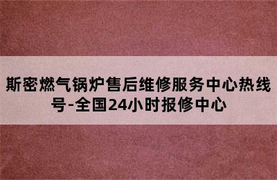 斯密燃气锅炉售后维修服务中心热线号-全国24小时报修中心