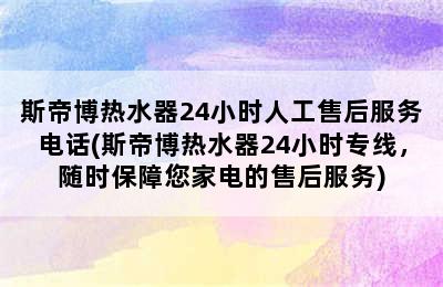 斯帝博热水器24小时人工售后服务电话(斯帝博热水器24小时专线，随时保障您家电的售后服务)