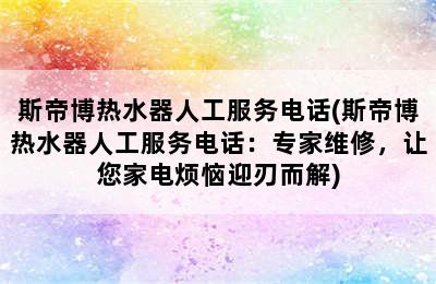 斯帝博热水器人工服务电话(斯帝博热水器人工服务电话：专家维修，让您家电烦恼迎刃而解)