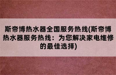 斯帝博热水器全国服务热线(斯帝博热水器服务热线：为您解决家电维修的最佳选择)