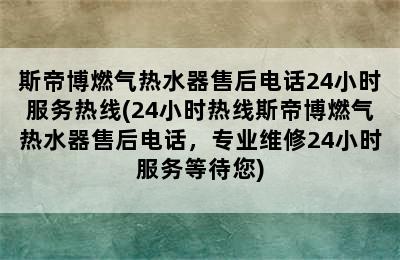 斯帝博燃气热水器售后电话24小时服务热线(24小时热线斯帝博燃气热水器售后电话，专业维修24小时服务等待您)