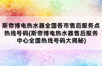 斯帝博电热水器全国各市售后服务点热线号码(斯帝博电热水器售后服务中心全国热线号码大揭秘)