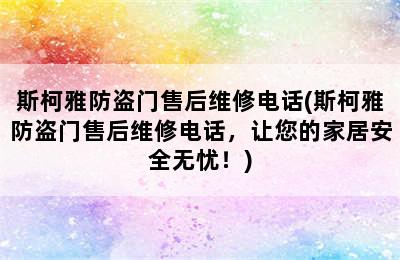 斯柯雅防盗门售后维修电话(斯柯雅防盗门售后维修电话，让您的家居安全无忧！)