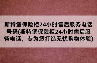 斯特堡保险柜24小时售后服务电话号码(斯特堡保险柜24小时售后服务电话，专为您打造无忧购物体验)