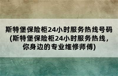 斯特堡保险柜24小时服务热线号码(斯特堡保险柜24小时服务热线，你身边的专业维修师傅)