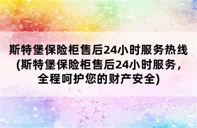 斯特堡保险柜售后24小时服务热线(斯特堡保险柜售后24小时服务，全程呵护您的财产安全)