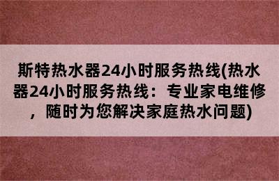 斯特热水器24小时服务热线(热水器24小时服务热线：专业家电维修，随时为您解决家庭热水问题)