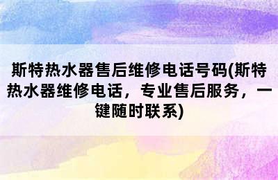 斯特热水器售后维修电话号码(斯特热水器维修电话，专业售后服务，一键随时联系)