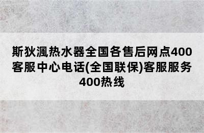 斯狄渢热水器全国各售后网点400客服中心电话(全国联保)客服服务400热线