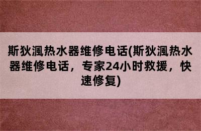 斯狄渢热水器维修电话(斯狄渢热水器维修电话，专家24小时救援，快速修复)