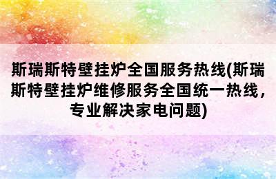 斯瑞斯特壁挂炉全国服务热线(斯瑞斯特壁挂炉维修服务全国统一热线，专业解决家电问题)