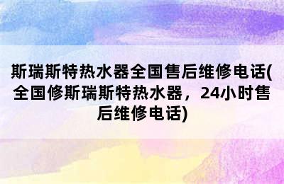 斯瑞斯特热水器全国售后维修电话(全国修斯瑞斯特热水器，24小时售后维修电话)