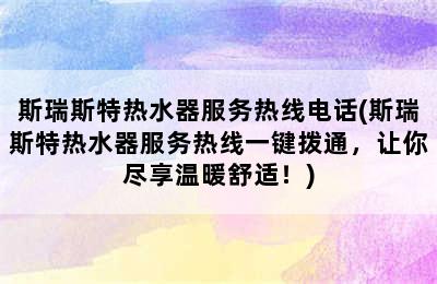 斯瑞斯特热水器服务热线电话(斯瑞斯特热水器服务热线一键拨通，让你尽享温暖舒适！)