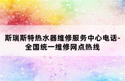 斯瑞斯特热水器维修服务中心电话-全国统一维修网点热线