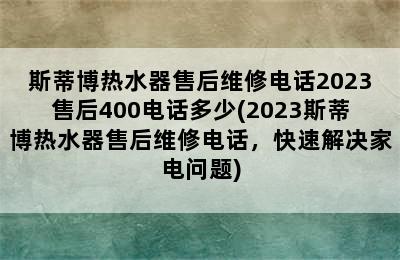 斯蒂博热水器售后维修电话2023售后400电话多少(2023斯蒂博热水器售后维修电话，快速解决家电问题)