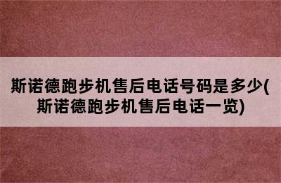 斯诺德跑步机售后电话号码是多少(斯诺德跑步机售后电话一览)