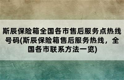 斯辰保险箱全国各市售后服务点热线号码(斯辰保险箱售后服务热线，全国各市联系方法一览)