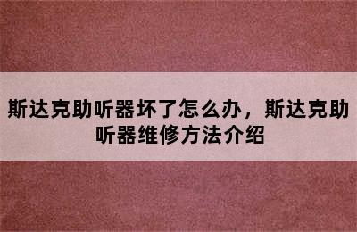 斯达克助听器坏了怎么办，斯达克助听器维修方法介绍