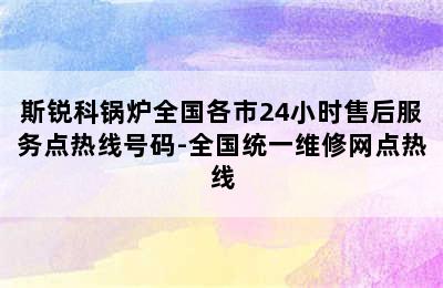 斯锐科锅炉全国各市24小时售后服务点热线号码-全国统一维修网点热线