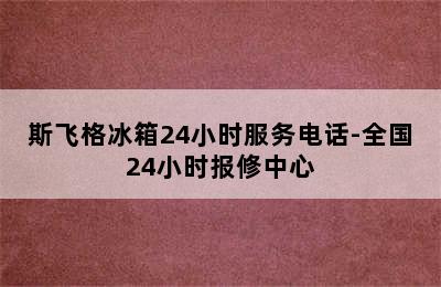 斯飞格冰箱24小时服务电话-全国24小时报修中心