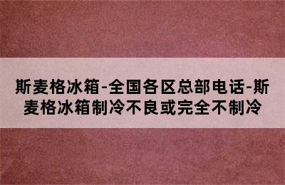 斯麦格冰箱-全国各区总部电话-斯麦格冰箱制冷不良或完全不制冷