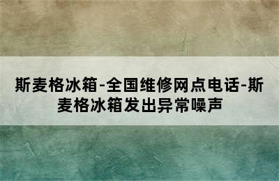 斯麦格冰箱-全国维修网点电话-斯麦格冰箱发出异常噪声