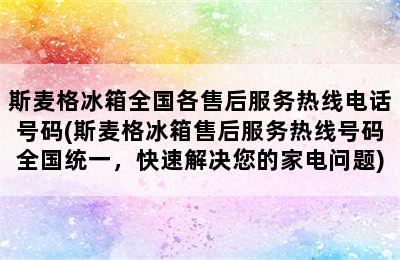 斯麦格冰箱全国各售后服务热线电话号码(斯麦格冰箱售后服务热线号码全国统一，快速解决您的家电问题)