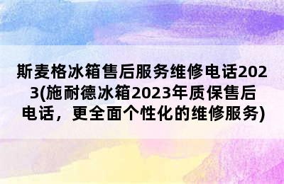 斯麦格冰箱售后服务维修电话2023(施耐德冰箱2023年质保售后电话，更全面个性化的维修服务)