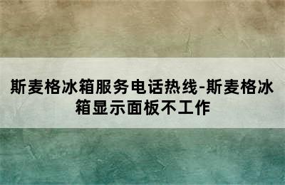 斯麦格冰箱服务电话热线-斯麦格冰箱显示面板不工作