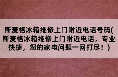 斯麦格冰箱维修上门附近电话号码(斯麦格冰箱维修上门附近电话，专业快捷，您的家电问题一网打尽！)