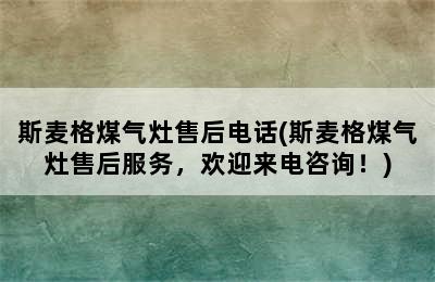 斯麦格煤气灶售后电话(斯麦格煤气灶售后服务，欢迎来电咨询！)