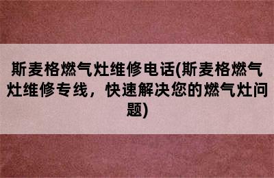 斯麦格燃气灶维修电话(斯麦格燃气灶维修专线，快速解决您的燃气灶问题)