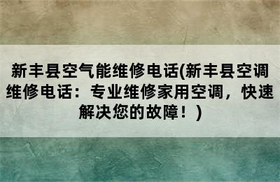 新丰县空气能维修电话(新丰县空调维修电话：专业维修家用空调，快速解决您的故障！)