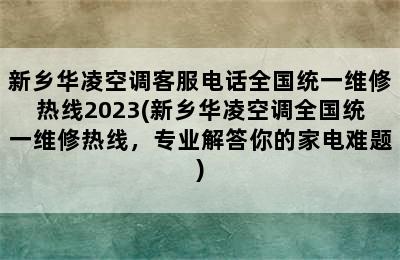 新乡华凌空调客服电话全国统一维修热线2023(新乡华凌空调全国统一维修热线，专业解答你的家电难题)