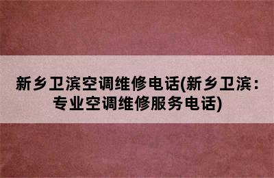 新乡卫滨空调维修电话(新乡卫滨：专业空调维修服务电话)